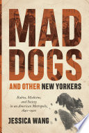 Mad dogs and other New Yorkers : rabies, medicine, and society in an American metropolis, 1840-1920 / Jessica Wang.