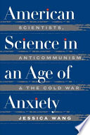 American science in an age of anxiety : scientists, anticommunism, and the cold war / Jessica Wang.