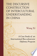 The discursive construction of intercultural understanding in China : a case study of an international baccalaureate diploma program / Wang Xi.