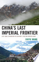 China's last imperial frontier : late Qing expansion in Sichuan's Tibetan borderlands / Xiuyu Wang.