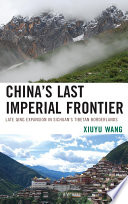 China's last imperial frontier late Qing expansion in Sichuan's Tibetan borderlands / Xiuyu Wang.