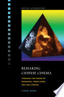 Remaking Chinese cinema : through the prism of Shanghai, Hong Kong, and Hollywood /