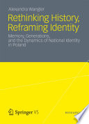 Rethinking history, reframing identity : memory, generations, and the dynamics of national identity in Poland / Alexandra Wangler.