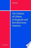 The politics of liberty in England and revolutionary America / Lee Ward.
