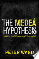 The medea hypothesis : is life on earth ultimately self-destructive? / Peter Ward.