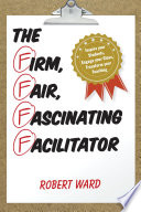 The firm, fair, fascinating facilitator : inspire your students, engage your class, transform your teaching /