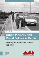 Urban memory and visual culture in Berlin : framing the asynchronous city, 1957-2012 / Simon Ward.