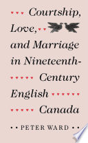 Courtship, love and marriage in nineteenth-century English Canada / Peter Ward.
