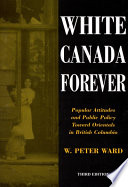 White Canada forever : popular attitudes and public policy toward orientals in British Columbia / W. Peter Ward.
