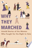 Why they marched : untold stories of the women who fought for the right to vote / Susan Ware.