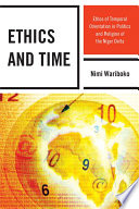 Ethics and time ethos of temporal orientation in politics and religion of the Niger Delta / Nimi Wariboko.