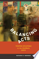 Balancing acts youth culture in the global city / Natasha Kumar Warikoo.
