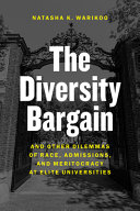 The diversity bargain : and other dilemmas of race, admissions, and meritocracy at elite universities / Natasha K. Warikoo.