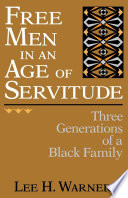 Free men in an age of servitude : three generations of a black family / Lee H. Warner.