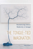 The tongue-tied imagination : decolonizing literary modernity in Senegal / Tobias Warner.