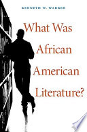 What was African American literature? / Kenneth W. Warren.