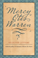 Mercy Otis Warren : selected letters / edited by Jeffrey H. Richards and Sharon M. Harris.