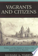 Vagrants and citizens : politics and the masses in Mexico City from Colony to Republic /