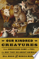 Our kindred creatures : how Americans came to feel the way they do about animals /