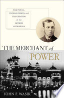 The merchant of power : Samuel Insull, Thomas Edison, and the creation of the modern metropolis /