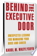 Behind the executive door : unexpected lessons for managing your boss and career / Karol M. Wasylyshyn.