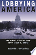 Lobbying America : the politics of business from Nixon to NAFTA /