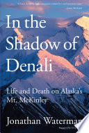 In the shadow of Denali : life and death on Alaska's Mt. Mckinley / Jonathan Waterman.