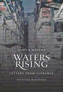 Waters rising : letters from Florence : Peter Waters and book conservation at the Biblioteca nazionale centrale di Firenze after the 1966 flood / Sheila Waters ; introduction by Randy Silverman.