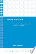 Creativity as sacrifice : toward a theological model for creativity in the arts /