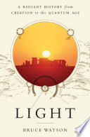 Light : a radiant history, from creation to the quantum age / Bruce Watson.