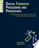 Digital forensics processing and procedures : meeting the requirements of ISO 17020, ISO 17025, ISO 27001 and best practice requirements / David Watson, Andrew Jones.