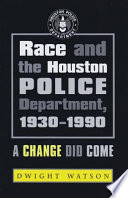 Race and the Houston police department, 1930-1990 : a change did come / Dwight Watson.