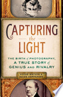 Capturing the light : the birth of photography, a true story of genius and rivalry / Roger Watson and Helen Rappaport.