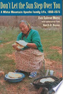 Don't let the sun step over you : a White Mountain Apache family life (1860-1975) / Eva Tulene Watt with assistance from Keith H. Basso.