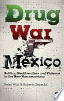 Drug war Mexico : politics, neoliberalism and violence in the new narcoeconomy / Peter Watt and Roberto Zepeda.