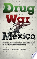 Drug war Mexico politics, neoliberalism and violence in the new narcoeconomy / Peter Watt and Roberto Zepeda.