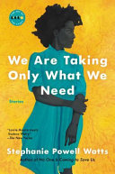 We are taking only what we need : stories / Stephanie Powell Watts.
