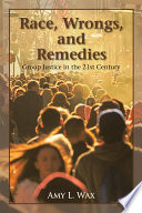 Race, wrongs, and remedies group justice in the 21st century / Amy L. Wax.