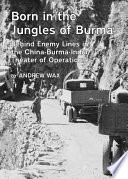 Born in the jungles of Burma : behind enemy lines in the China-Burma-India theater of operations / by Andrew Wax.