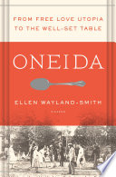 Oneida : from free love Utopia to the well-set table / Ellen Wayland-Smith.