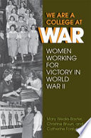 We are a college at war women working for victory in World War II / Mary Weaks-Baxter, Christine Bruun, and Catherine Forslund.