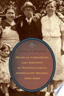 Medical caregiving and identity in Pennsylvania's anthracite region, 1880-2000 /