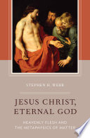 Jesus Christ, Eternal God : Heavenly Flesh and the Metaphysics of Matter.