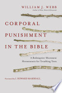 Corporal punishment in the Bible : a redemptive-movement hermeneutic for troubling texts /