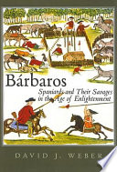 Bárbaros : Spaniards and their savages in the Age of Enlightenment / David J. Weber.