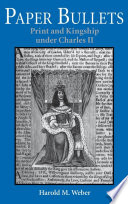 Paper bullets : print and kingship under Charles II / Harold M. Weber.