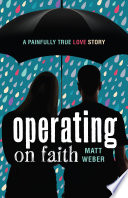 Operating on faith : a painfully true love story / Matt Weber.