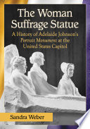 The woman suffrage statue : a history of Adelaide Johnson's portrait monument to Lucretia Mott, Elizabeth Cady Stanton and Susan B. Anthony at the United States Capitol /