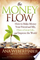 The money flow : how to make money your friend and ally, have a great life, and improve the world /