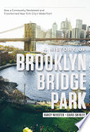 A history of Brooklyn Bridge Park : how a community reclaimed and transformed New York City's waterfront /